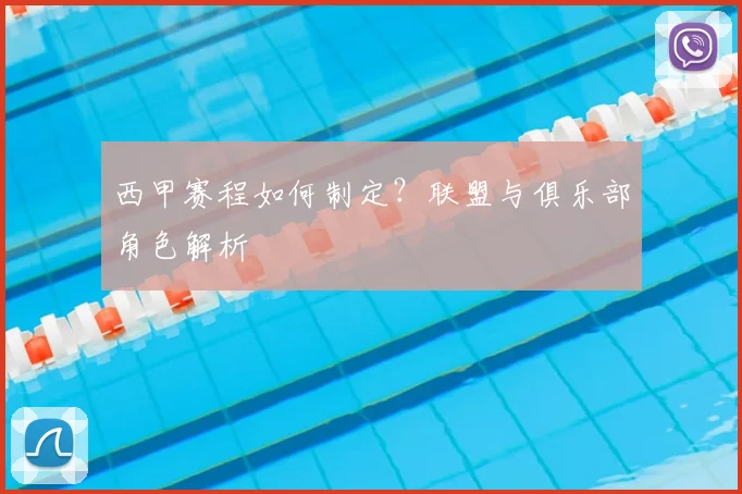 西甲赛程如何制定？联盟与俱乐部角色解析