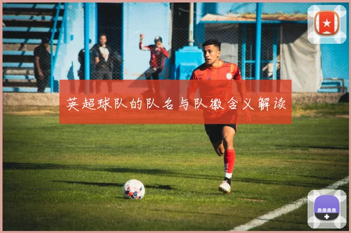 英超球队的队名与队徽含义解读