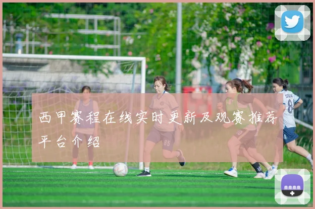 西甲赛程在线实时更新及观赛推荐平台介绍