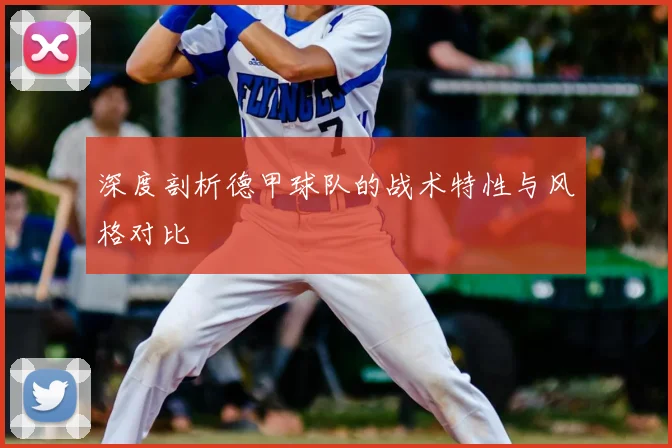 深度剖析德甲球队的战术特性与风格对比