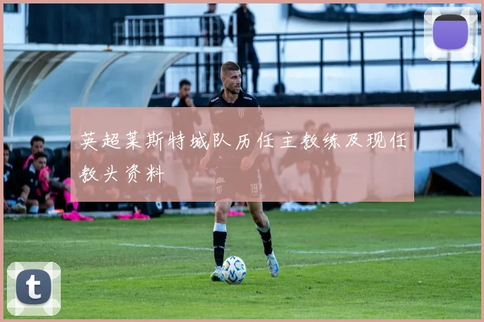 英超莱斯特城队历任主教练及现任教头资料