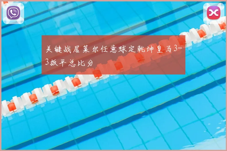 关键战居莱尔任意球定乾坤皇马3-3扳平总比分